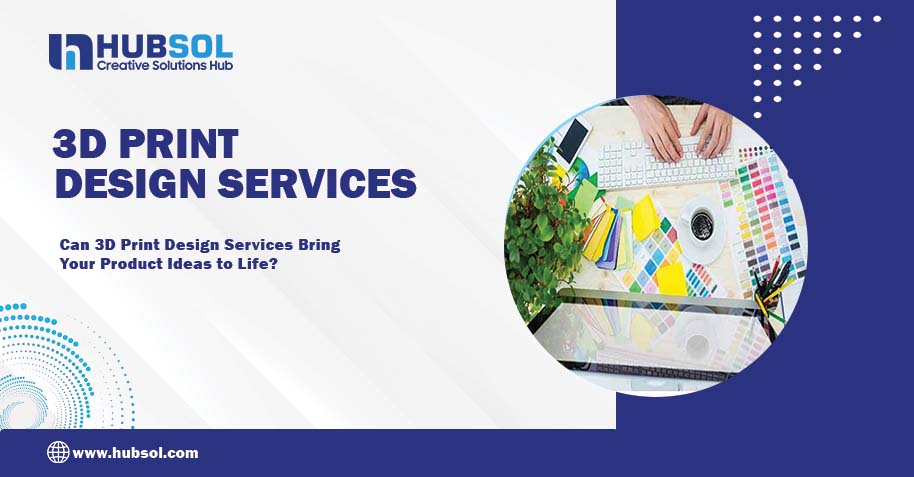 Can 3D Print Design Services Bring Your Product Ideas to Life?